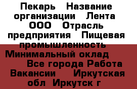 Пекарь › Название организации ­ Лента, ООО › Отрасль предприятия ­ Пищевая промышленность › Минимальный оклад ­ 20 000 - Все города Работа » Вакансии   . Иркутская обл.,Иркутск г.